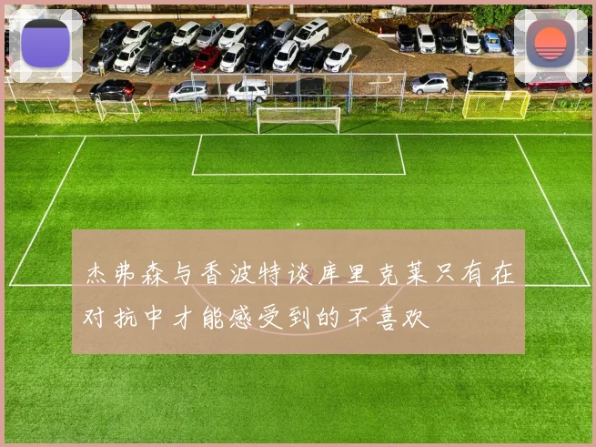 杰弗森与香波特谈库里克莱只有在对抗中才能感受到的不喜欢