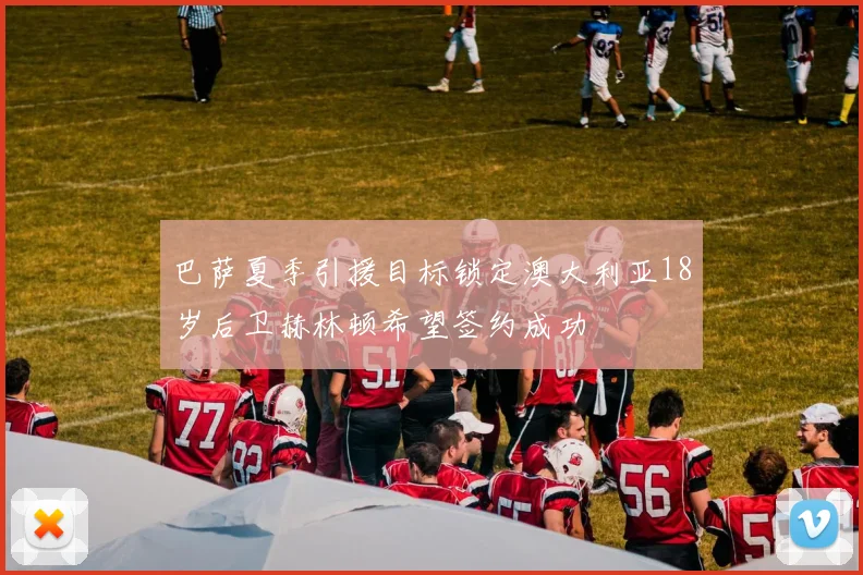 巴萨夏季引援目标锁定澳大利亚18岁后卫赫林顿希望签约成功