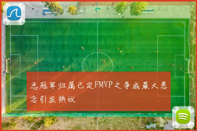 总冠军归属已定FMVP之争成最大悬念引发热议