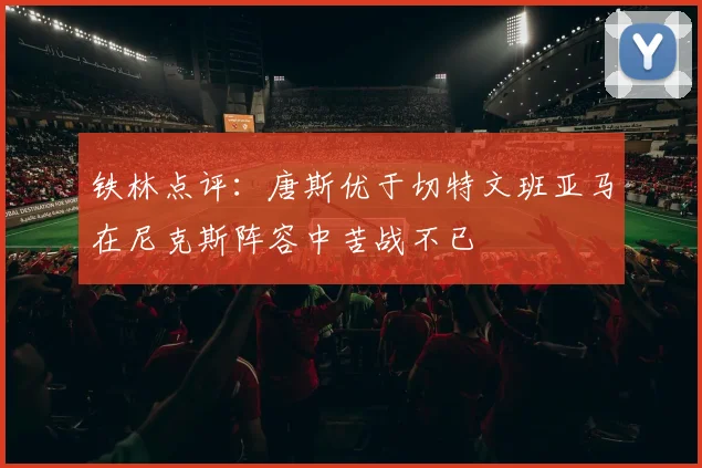 铁林点评：唐斯优于切特文班亚马在尼克斯阵容中苦战不已