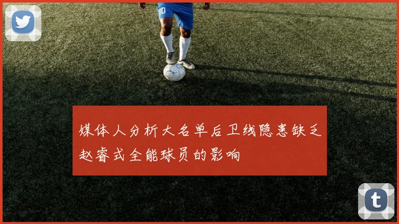 媒体人分析大名单后卫线隐患缺乏赵睿式全能球员的影响