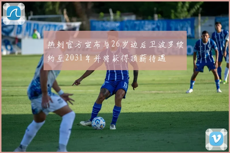 热刺官方宣布与26岁边后卫波罗续约至2031年并将获得顶薪待遇