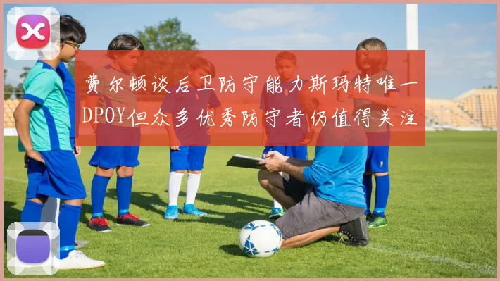 费尔顿谈后卫防守能力斯玛特唯一DPOY但众多优秀防守者仍值得关注